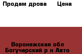 Продам дрова.  › Цена ­ 250 - Воронежская обл., Богучарский р-н Авто » Услуги   . Воронежская обл.